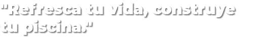 "Refresca tu vida, construye tu piscina."